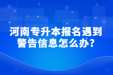 2023年河南专升本报名遇到警告信息怎么办?