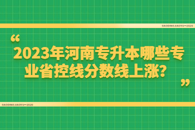 2023年河南专升本哪些专业省控线分数线上涨？