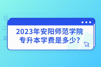 2023年安阳师范学院专升本学费是多少?