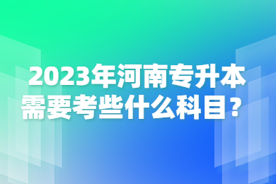 2023年河南专升本需要考些什么科目？