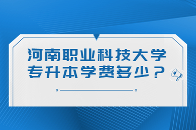 2023年河南职业科技大学专升本学费多少?