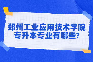 2023年郑州工业应用技术学院专升本专业有哪些?