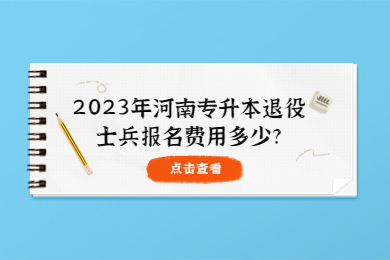 2023年河南专升本退役士兵报名费用多少?