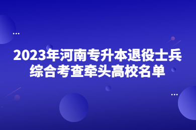 2023年河南专升本退役士兵综合考查牵头高校名单