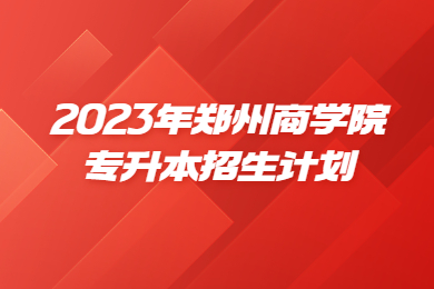 2023年郑州商学院专升本招生计划