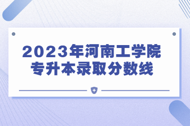 2023年河南工学院专升本录取分数线