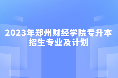 2023年郑州财经学院专升本招生专业及计划