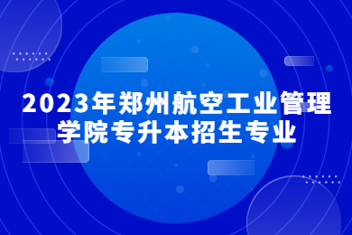 2023年郑州航空工业管理学院专升本招生专业