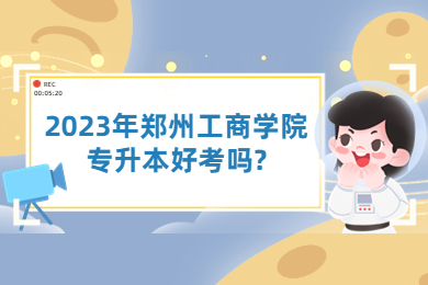 2023年郑州工商学院专升本好考吗?