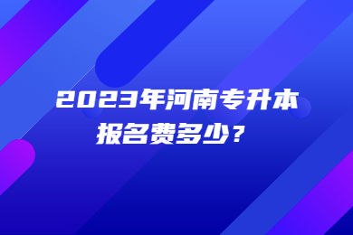 2023年河南专升本报名费多少?