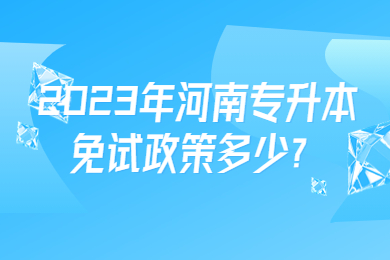 2023年河南专升本免试政策多少?