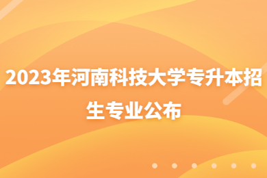 2023年河南科技大学专升本招生专业公布