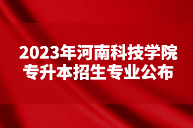 2023年河南科技学院专升本招生专业公布