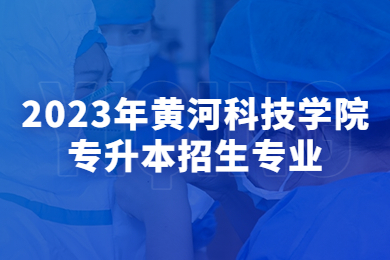 2023年黄河科技学院专升本招生专业