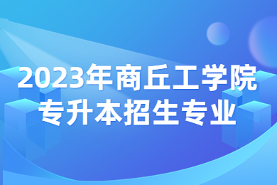 2023年商丘工学院专升本招生专业