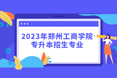 2023年郑州工商学院专升本招生专业