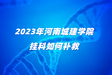 2023年河南城建学院挂科如何补救?