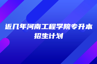 近几年河南工程学院专升本招生计划