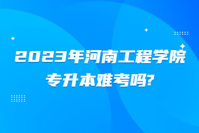 2023年河南工程学院专升本难考吗?