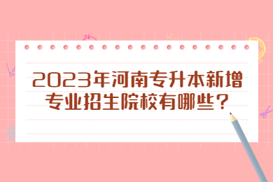 2023年河南专升本新增专业招生院校有哪些?