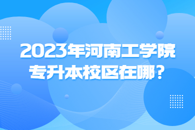 2023年河南工学院专升本校区在哪?