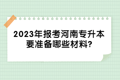 2023年报考河南专升本要准备哪些材料?