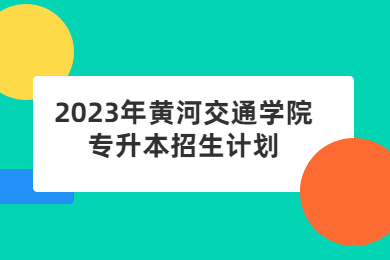 2023年黄河交通学院专升本招生计划