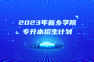 2023年新乡学院专升本招生计划