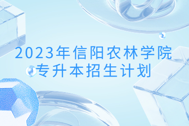 2023年信阳农林学院专升本招生计划