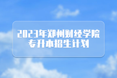 2023年郑州财经学院专升本招生计划