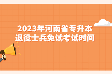 2023年河南省专升本退役大学生士兵免试考试时间