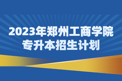 2023年郑州工商学院专升本招生计划