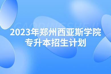 2023年郑州西亚斯学院专升本招生计划