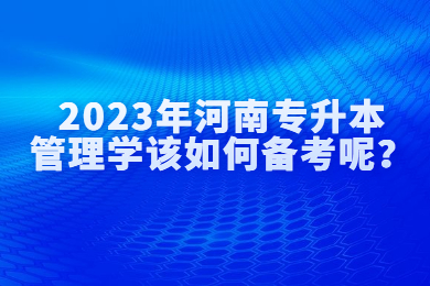 2023年河南专升本管理学该如何备考呢?