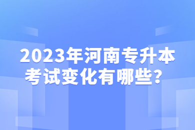 2023年河南专升本考试变化有哪些?