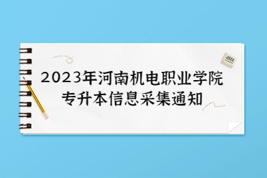 【2月8日】2023年河南机电职业学院专升本信息采集通知