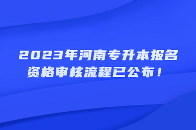 2023年河南专升本报名资格审核流程已公布!