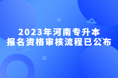 2023年河南专升本报名资格审核流程已公布