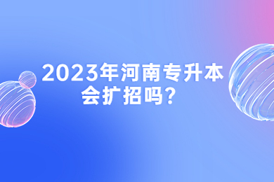 2023年河南专升本会扩招吗？