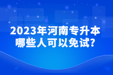 2023年河南专升本哪些人可以免试?