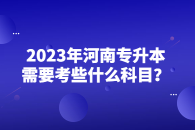 2023年河南专升本需要考些什么科目？