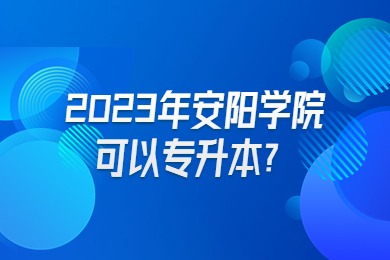 2023年安阳学院可以专升本?