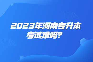 2023年河南专升本考试难吗?