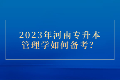 2023年河南专升本管理学如何备考？