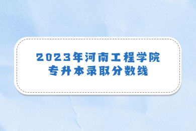 2023年河南工程学院专升本录取分数线