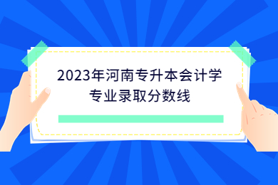 2023年河南专升本会计学专业录取分数线