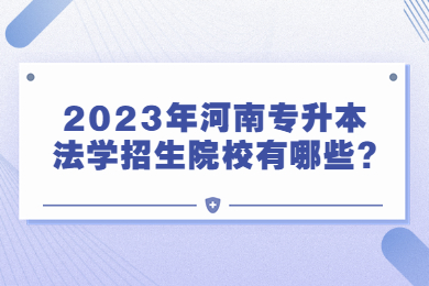 2023年河南专升本法学招生院校有哪些?