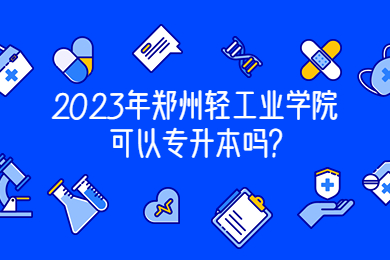 2023年郑州轻工业学院可以专升本吗?