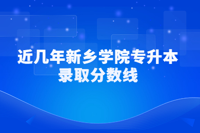近几年新乡学院专升本录取分数线