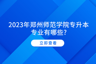 2023年郑州师范学院专升本专业有哪些?